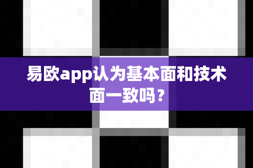 易欧app认为基本面和技术面一致吗?-第1张图片-易欧app-全球最大的比特币交易所【官方网站】 易欧app认为基本面和技术面一致吗?-第1张图片-易欧app-全球最大的比特币交易所【官方网站】