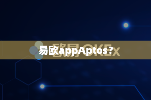 易欧appAptos？-第1张图片-易欧app-全球最大的比特币交易所【官方网站】