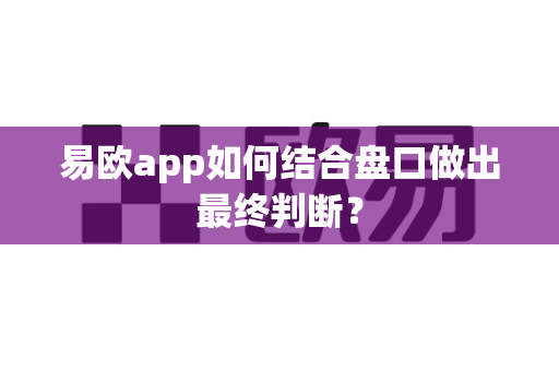 易欧app如何结合盘口做出最终判断?-第1张图片-易欧app-全球最大的比特币交易所【官方网站】 易欧app如何结合盘口做出最终判断?-第1张图片-易欧app-全球最大的比特币交易所【官方网站】