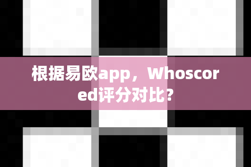 根据易欧app,Whoscored评分对比?-第1张图片-易欧app-全球最大的比特币交易所【官方网站】 根据易欧app,Whoscored评分对比?-第1张图片-易欧app-全球最大的比特币交易所【官方网站】