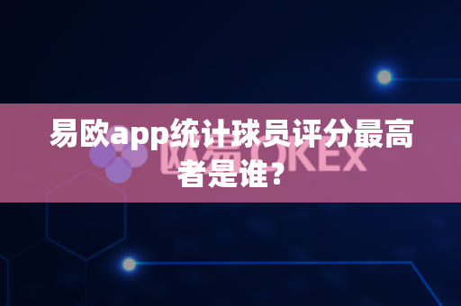 易欧app统计球员评分最高者是谁?-第1张图片-易欧app-全球最大的比特币交易所【官方网站】 易欧app统计球员评分最高者是谁?-第1张图片-易欧app-全球最大的比特币交易所【官方网站】