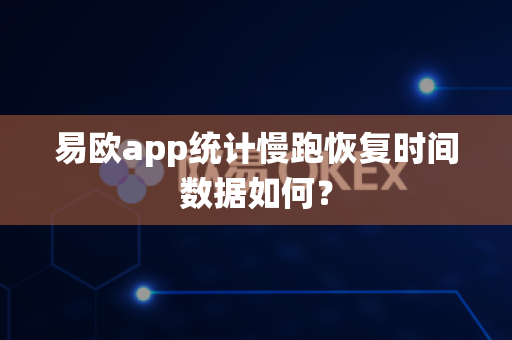 易欧app统计慢跑恢复时间数据如何?-第1张图片-易欧app-全球最大的比特币交易所【官方网站】 易欧app统计慢跑恢复时间数据如何?-第1张图片-易欧app-全球最大的比特币交易所【官方网站】