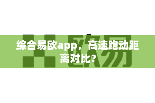 综合易欧app,高速跑动距离对比?-第1张图片-易欧app-全球最大的比特币交易所【官方网站】 综合易欧app,高速跑动距离对比?-第1张图片-易欧app-全球最大的比特币交易所【官方网站】