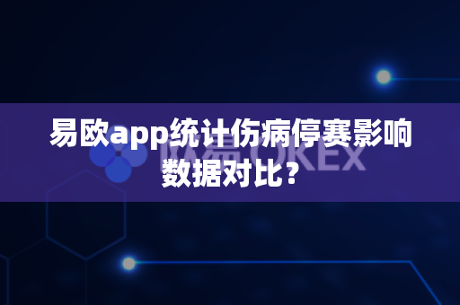 易欧app统计伤病停赛影响数据对比？-第1张图片-易欧app-全球最大的比特币交易所【官方网站】