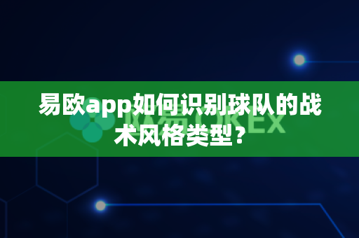 易欧app如何识别球队的战术风格类型?-第1张图片-易欧app-全球最大的比特币交易所【官方网站】 易欧app如何识别球队的战术风格类型?-第1张图片-易欧app-全球最大的比特币交易所【官方网站】