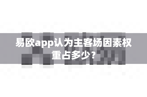 易欧app认为主客场因素权重占多少?-第1张图片-易欧app-全球最大的比特币交易所【官方网站】 易欧app认为主客场因素权重占多少?-第1张图片-易欧app-全球最大的比特币交易所【官方网站】