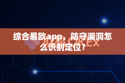 综合易欧app,防守漏洞怎么识别定位?-第1张图片-易欧app-全球最大的比特币交易所【官方网站】 综合易欧app,防守漏洞怎么识别定位?-第1张图片-易欧app-全球最大的比特币交易所【官方网站】