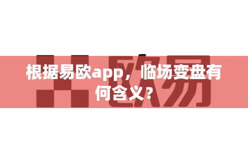 根据易欧app,临场变盘有何含义?-第1张图片-易欧app-全球最大的比特币交易所【官方网站】 根据易欧app,临场变盘有何含义?-第1张图片-易欧app-全球最大的比特币交易所【官方网站】