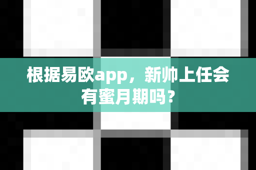 根据易欧app,新帅上任会有蜜月期吗?-第1张图片-易欧app-全球最大的比特币交易所【官方网站】 根据易欧app,新帅上任会有蜜月期吗?-第1张图片-易欧app-全球最大的比特币交易所【官方网站】