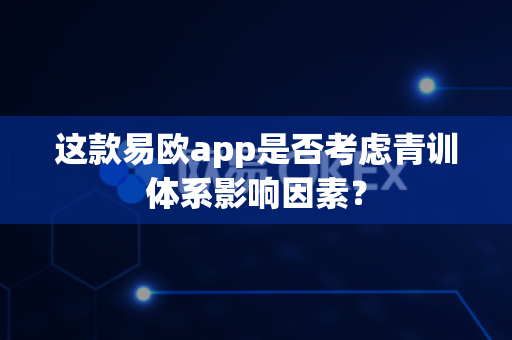 这款易欧app是否考虑青训体系影响因素?-第1张图片-易欧app-全球最大的比特币交易所【官方网站】 这款易欧app是否考虑青训体系影响因素?-第1张图片-易欧app-全球最大的比特币交易所【官方网站】