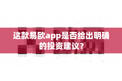 这款易欧app是否给出明确的投资建议?-第1张图片-易欧app-全球最大的比特币交易所【官方网站】 这款易欧app是否给出明确的投资建议?-第1张图片-易欧app-全球最大的比特币交易所【官方网站】