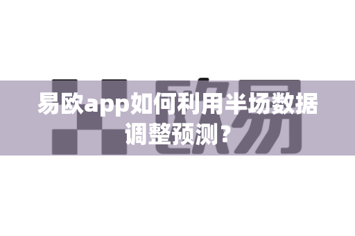 易欧app如何利用半场数据调整预测?-第1张图片-易欧app-全球最大的比特币交易所【官方网站】 易欧app如何利用半场数据调整预测?-第1张图片-易欧app-全球最大的比特币交易所【官方网站】