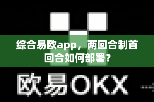综合易欧app,两回合制首回合如何部署?-第1张图片-易欧app-全球最大的比特币交易所【官方网站】 综合易欧app,两回合制首回合如何部署?-第1张图片-易欧app-全球最大的比特币交易所【官方网站】