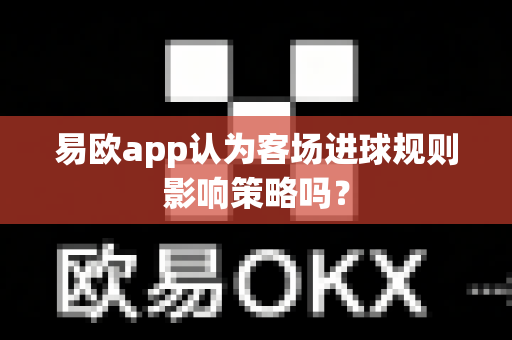 易欧app认为客场进球规则影响策略吗?-第1张图片-易欧app-全球最大的比特币交易所【官方网站】 易欧app认为客场进球规则影响策略吗?-第1张图片-易欧app-全球最大的比特币交易所【官方网站】