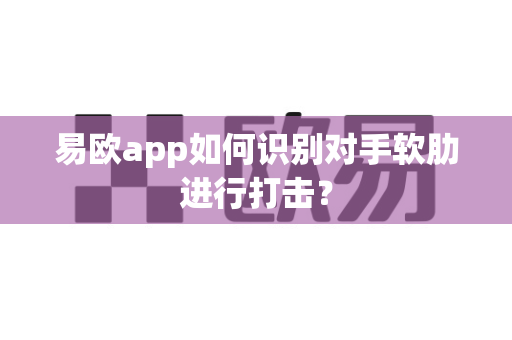 易欧app如何识别对手软肋进行打击?-第1张图片-易欧app-全球最大的比特币交易所【官方网站】 易欧app如何识别对手软肋进行打击?-第1张图片-易欧app-全球最大的比特币交易所【官方网站】