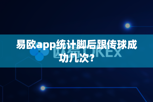 易欧app统计脚后跟传球成功几次?-第1张图片-易欧app-全球最大的比特币交易所【官方网站】 易欧app统计脚后跟传球成功几次?-第1张图片-易欧app-全球最大的比特币交易所【官方网站】