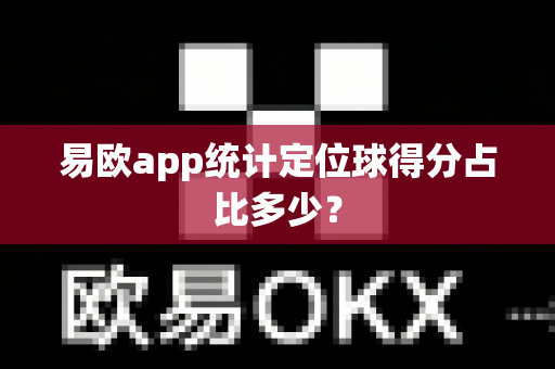 易欧app统计定位球得分占比多少?-第1张图片-易欧app-全球最大的比特币交易所【官方网站】 易欧app统计定位球得分占比多少?-第1张图片-易欧app-全球最大的比特币交易所【官方网站】