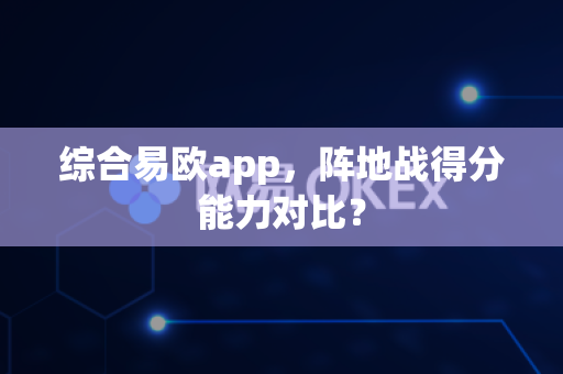 综合易欧app,阵地战得分能力对比?-第1张图片-易欧app-全球最大的比特币交易所【官方网站】 综合易欧app,阵地战得分能力对比?-第1张图片-易欧app-全球最大的比特币交易所【官方网站】
