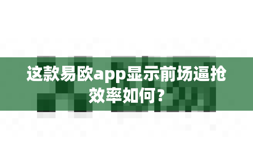 这款易欧app显示前场逼抢效率如何?-第1张图片-易欧app-全球最大的比特币交易所【官方网站】 这款易欧app显示前场逼抢效率如何?-第1张图片-易欧app-全球最大的比特币交易所【官方网站】