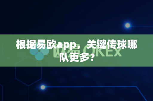 根据易欧app,关键传球哪队更多?-第1张图片-易欧app-全球最大的比特币交易所【官方网站】 根据易欧app,关键传球哪队更多?-第1张图片-易欧app-全球最大的比特币交易所【官方网站】