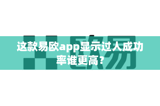 这款易欧app显示过人成功率谁更高?-第1张图片-易欧app-全球最大的比特币交易所【官方网站】 这款易欧app显示过人成功率谁更高?-第1张图片-易欧app-全球最大的比特币交易所【官方网站】