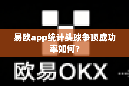 易欧app统计头球争顶成功率如何?-第1张图片-易欧app-全球最大的比特币交易所【官方网站】 易欧app统计头球争顶成功率如何?-第1张图片-易欧app-全球最大的比特币交易所【官方网站】
