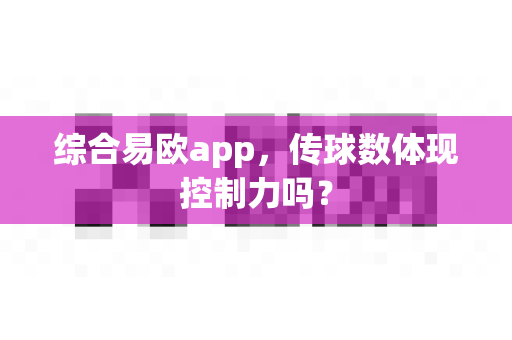 综合易欧app,传球数体现控制力吗?-第1张图片-易欧app-全球最大的比特币交易所【官方网站】 综合易欧app,传球数体现控制力吗?-第1张图片-易欧app-全球最大的比特币交易所【官方网站】