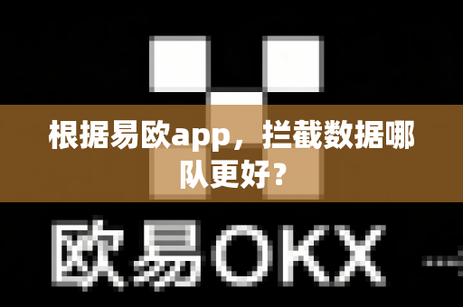根据易欧app,拦截数据哪队更好?-第1张图片-易欧app-全球最大的比特币交易所【官方网站】 根据易欧app,拦截数据哪队更好?-第1张图片-易欧app-全球最大的比特币交易所【官方网站】
