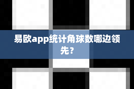 易欧app统计角球数哪边领先？-第1张图片-易欧app-全球最大的比特币交易所【官方网站】