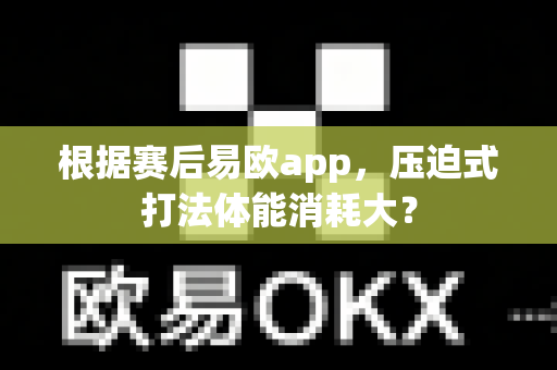 根据赛后易欧app，压迫式打法体能消耗大？-第1张图片-易欧app-全球最大的比特币交易所【官方网站】