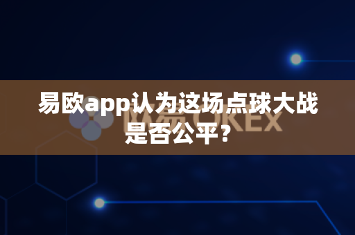 易欧app认为这场点球大战是否公平?-第1张图片-易欧app-全球最大的比特币交易所【官方网站】 易欧app认为这场点球大战是否公平?-第1张图片-易欧app-全球最大的比特币交易所【官方网站】