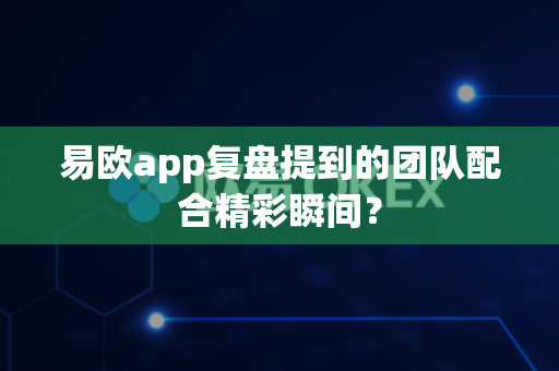 易欧app复盘提到的团队配合精彩瞬间?-第1张图片-易欧app-全球最大的比特币交易所【官方网站】 易欧app复盘提到的团队配合精彩瞬间?-第1张图片-易欧app-全球最大的比特币交易所【官方网站】