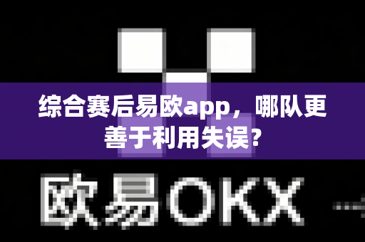 综合赛后易欧app,哪队更善于利用失误?-第1张图片-易欧app-全球最大的比特币交易所【官方网站】 综合赛后易欧app,哪队更善于利用失误?-第1张图片-易欧app-全球最大的比特币交易所【官方网站】
