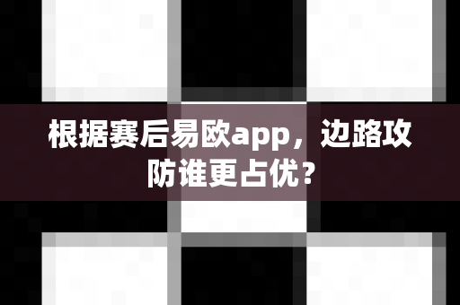 根据赛后易欧app,边路攻防谁更占优?-第1张图片-易欧app-全球最大的比特币交易所【官方网站】 根据赛后易欧app,边路攻防谁更占优?-第1张图片-易欧app-全球最大的比特币交易所【官方网站】