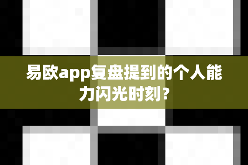 易欧app复盘提到的个人能力闪光时刻?-第1张图片-易欧app-全球最大的比特币交易所【官方网站】 易欧app复盘提到的个人能力闪光时刻?-第1张图片-易欧app-全球最大的比特币交易所【官方网站】