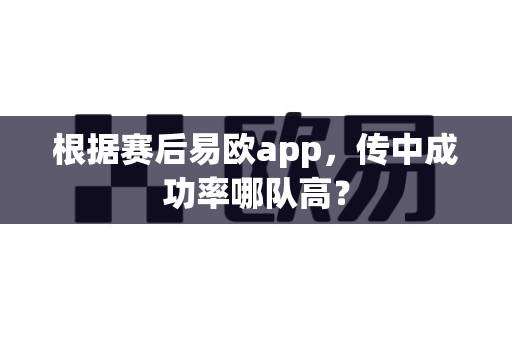 根据赛后易欧app,传中成功率哪队高?-第1张图片-易欧app-全球最大的比特币交易所【官方网站】 根据赛后易欧app,传中成功率哪队高?-第1张图片-易欧app-全球最大的比特币交易所【官方网站】