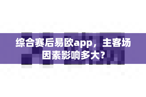 综合赛后易欧app,主客场因素影响多大?-第1张图片-易欧app-全球最大的比特币交易所【官方网站】 综合赛后易欧app,主客场因素影响多大?-第1张图片-易欧app-全球最大的比特币交易所【官方网站】