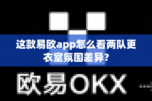 这款易欧app怎么看两队更衣室氛围差异?-第1张图片-易欧app-全球最大的比特币交易所【官方网站】 这款易欧app怎么看两队更衣室氛围差异?-第1张图片-易欧app-全球最大的比特币交易所【官方网站】