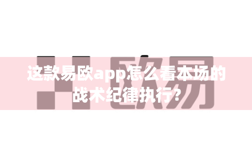 这款易欧app怎么看本场的战术纪律执行?-第1张图片-易欧app-全球最大的比特币交易所【官方网站】 这款易欧app怎么看本场的战术纪律执行?-第1张图片-易欧app-全球最大的比特币交易所【官方网站】