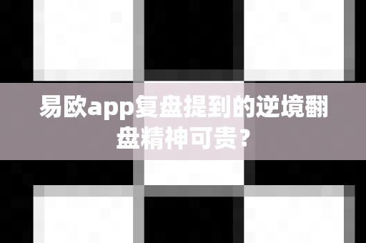 易欧app复盘提到的逆境翻盘精神可贵?-第1张图片-易欧app-全球最大的比特币交易所【官方网站】 易欧app复盘提到的逆境翻盘精神可贵?-第1张图片-易欧app-全球最大的比特币交易所【官方网站】