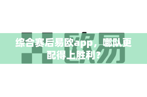 综合赛后易欧app,哪队更配得上胜利?-第1张图片-易欧app-全球最大的比特币交易所【官方网站】 综合赛后易欧app,哪队更配得上胜利?-第1张图片-易欧app-全球最大的比特币交易所【官方网站】