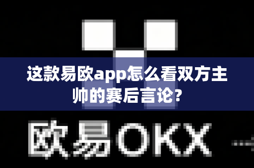 这款易欧app怎么看双方主帅的赛后言论?-第1张图片-易欧app-全球最大的比特币交易所【官方网站】 这款易欧app怎么看双方主帅的赛后言论?-第1张图片-易欧app-全球最大的比特币交易所【官方网站】