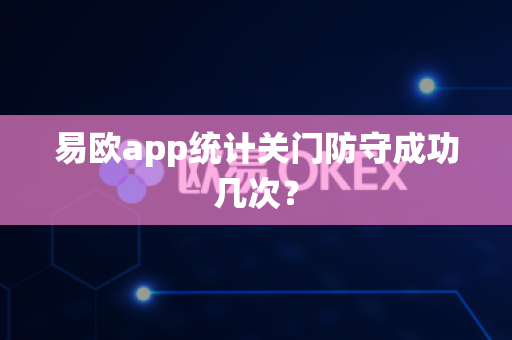 易欧app统计关门防守成功几次?-第1张图片-易欧app-全球最大的比特币交易所【官方网站】 易欧app统计关门防守成功几次?-第1张图片-易欧app-全球最大的比特币交易所【官方网站】