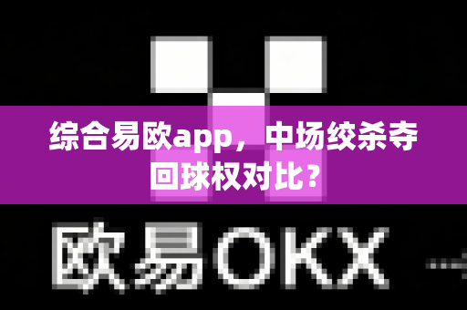 综合易欧app,中场绞杀夺回球权对比?-第1张图片-易欧app-全球最大的比特币交易所【官方网站】 综合易欧app,中场绞杀夺回球权对比?-第1张图片-易欧app-全球最大的比特币交易所【官方网站】
