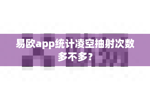 易欧app统计凌空抽射次数多不多？-第1张图片-易欧app-全球最大的比特币交易所【官方网站】