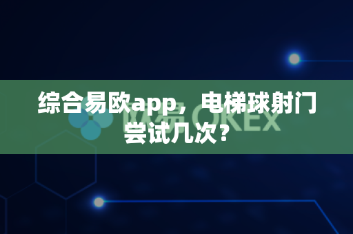 综合易欧app，电梯球射门尝试几次？-第1张图片-易欧app-全球最大的比特币交易所【官方网站】