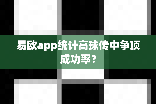易欧app统计高球传中争顶成功率？-第1张图片-易欧app-全球最大的比特币交易所【官方网站】