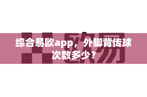综合易欧app,外脚背传球次数多少?-第1张图片-易欧app-全球最大的比特币交易所【官方网站】 综合易欧app,外脚背传球次数多少?-第1张图片-易欧app-全球最大的比特币交易所【官方网站】