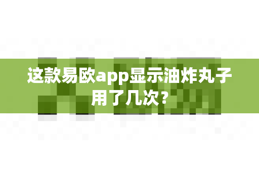这款易欧app显示油炸丸子用了几次?-第1张图片-易欧app-全球最大的比特币交易所【官方网站】 这款易欧app显示油炸丸子用了几次?-第1张图片-易欧app-全球最大的比特币交易所【官方网站】