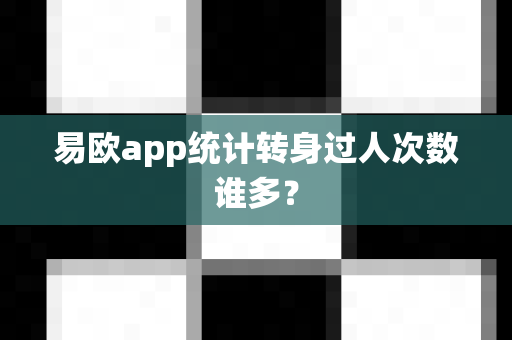 易欧app统计转身过人次数谁多?-第1张图片-易欧app-全球最大的比特币交易所【官方网站】 易欧app统计转身过人次数谁多?-第1张图片-易欧app-全球最大的比特币交易所【官方网站】